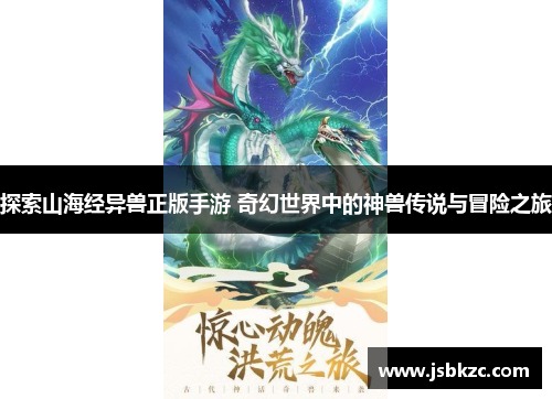 探索山海经异兽正版手游 奇幻世界中的神兽传说与冒险之旅