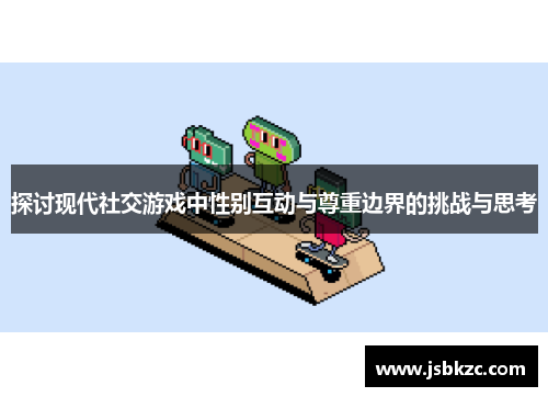 探讨现代社交游戏中性别互动与尊重边界的挑战与思考