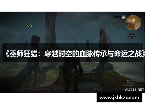《巫师狂猎：穿越时空的血脉传承与命运之战》