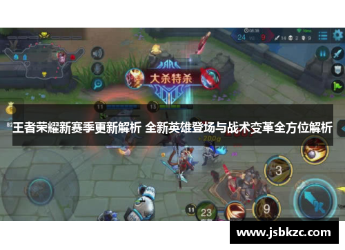 王者荣耀新赛季更新解析 全新英雄登场与战术变革全方位解析