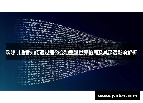 裂隙制造者如何通过细微变动重塑世界格局及其深远影响解析