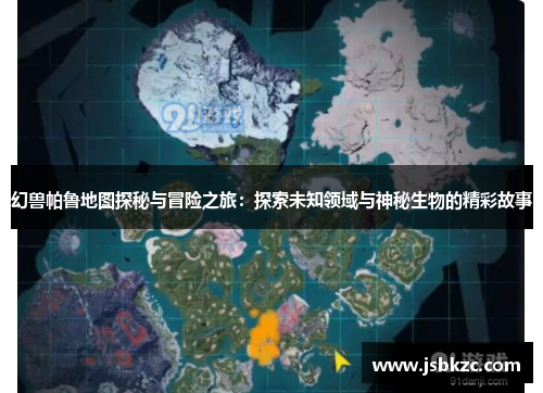 幻兽帕鲁地图探秘与冒险之旅：探索未知领域与神秘生物的精彩故事